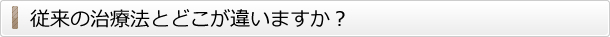 従来の治療法とどこが違いますか？